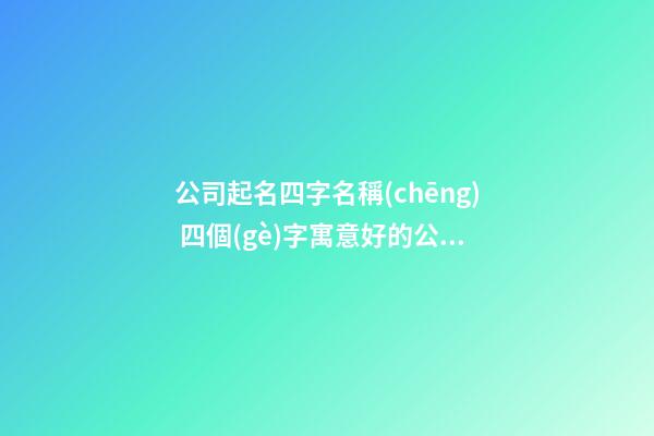 公司起名四字名稱(chēng) 四個(gè)字寓意好的公司名稱(chēng)
